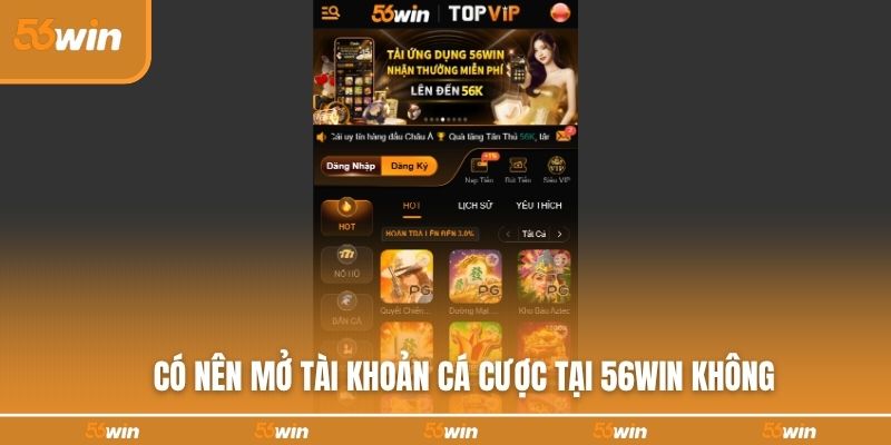 Có nên mở tài khoản cá cược tại 56WIN không